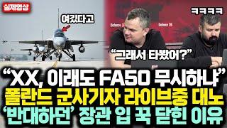 “XX, 이래도 FA50 무시하냐” 폴란드 군사기자 라이브중 FA50 반대파에 대노 “이래도 훈련기냐” 충격 한마디에 폴란드 정치권 발칵