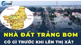 Có nên đổ tiền vào Nhà đất Trảng Bom trước khi CHUYỂN MÌNH LÊN THỊ XÃ? | CafeLand