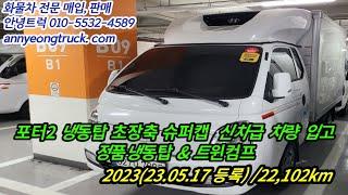 포터2 냉동탑차 초장축 슈퍼캡 신차급 23년5월 22,102km 입고완료!