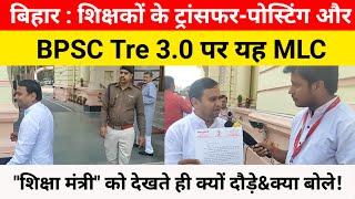 Bihar Teacher Transfer & Posting और BPSC Tre3.0 पर यह MLC, शिक्षा मंत्री को देखते दौड़े कागज को लेकर