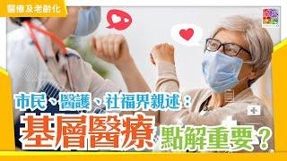 市民、醫護、社福界親述：基層醫療點解重要？︱醫療系統重要一環︱點樣做好公私營協作？︱復康服務點樣喺公私營協作中得益？︱晚期照顧點樣做得更全面？