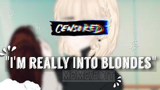 "But I'm really into blondes" —gacha meme/edit—