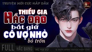 [TRUYỆN MỚI Cực Hấp Dẫn] Thiếu Gia Hắc Đạo Bắt Cô Vợ Nhỏ Bỏ Trốn [Trọn Bộ] Ngôn Tình Hắc Bang Full