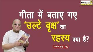 यह संसार किस वृक्ष का उल्टा स्वरूप है? गीता का गूढ़ ज्ञान | Prashant Mukund Prabhu