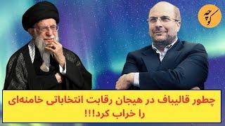 چطور قالیباف در هیجان رقابت انتخاباتی خامنه‌ای را خراب کرد!!!