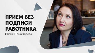 Приказ о приеме и ознакомление с ним работника не обязательны - Елена Пономарева