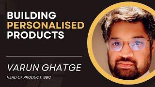 Building Personalised Product Experiences | Varun Ghatge (Head of Product, BBC)