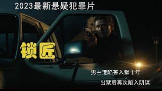 2023最新悬疑犯罪片 男主被害入狱十年，出狱后又遭陷害, 被迫使用他作为天才锁匠的技能