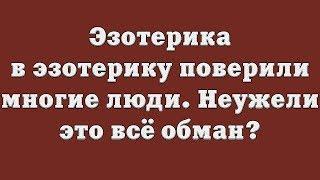 Эзотерика – в эзотерику поверили многие люди. Неужели это всё обман?