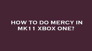 How to do mercy in mk11 xbox one?