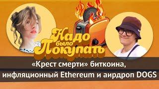 НАДО БЫЛО ПОКУПАТЬ: «крест смерти» биткоина, инфляционный Ethereum и аирдроп DOGS