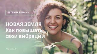 НОВАЯ ЗЕМЛЯ. Как повышать свои вибрации - часть 2