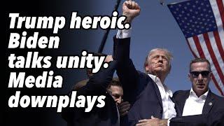 Trump heroic. Biden talks unity. Media downplays