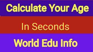 Age in Seconds. Calculate your age in Seconds. World Edu Info