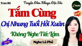 Truyện Ngắn Thầm Kín Rất Hay - Tấm Cùng Chị Nhung Tuổi Hồi Xuân | Đọc Truyện Đêm Khuya Nghe Dễ Ngủ