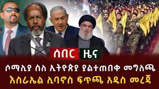 ሰበር ዜና - ሶማሊያ ስለ ኢትዮጵያ ያልተጠበቀ መግለጫ | እስራኤል ሊባኖስ ፍጥጫ አዲስ መረጃ