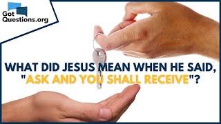 What did Jesus mean when He said, "Ask and you shall receive"? | GotQuestions.org