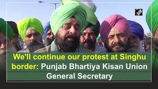 We'll continue our protest at Singhu border: Punjab Bhartiya Kisan Union General Secretary