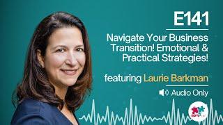 E141: Navigating the Emotional and Practical Challenges of Business Transitions with Laurie Barkman