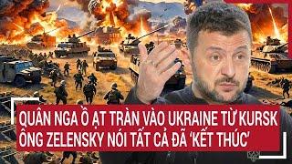 Thời sự quốc tế: Quân Nga ồ ạt tràn vào Ukraine từ Kursk, ông Zelensky nói tất cả đã ‘kết thúc’