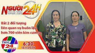 Người đưa tin 24H (6h30 ngày 12/11/2024) - Bắt 2 đối tượng liên quan vụ buôn lậu 700 viên kim cương