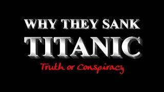 Why they Sank Titanic; Truth or Conspiracy