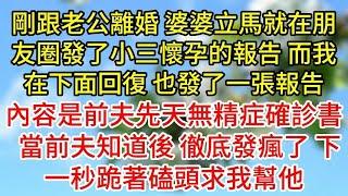 剛跟老公離婚，婆婆立馬就在朋友圈發了小三懷孕的報告，而我在下面回復，也發了一張報告，內容是前夫先天無精症確診書，，當前夫知道後，徹底發瘋了，下一秒跪著磕頭求我幫他#為人處世#生活經驗#情感故事#复仇