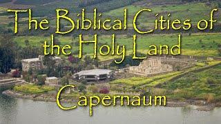 The Biblical Cities of the Holy Land: Capernaum: The Ministry HQ and Home of Jesus Christ