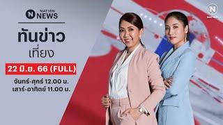 เนชั่นทันข่าวเที่ยง | 22 มิ.ย. 66 | FULL | NationTV22