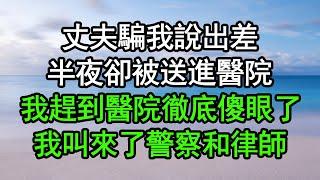 丈夫騙我說出差，半夜卻被送進醫院，我趕到醫院徹底傻眼了，我叫來了警察和律師#深夜淺讀 #為人處世 #生活經驗 #情感故事